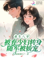 八零被弃少妇转身随军被娇宠