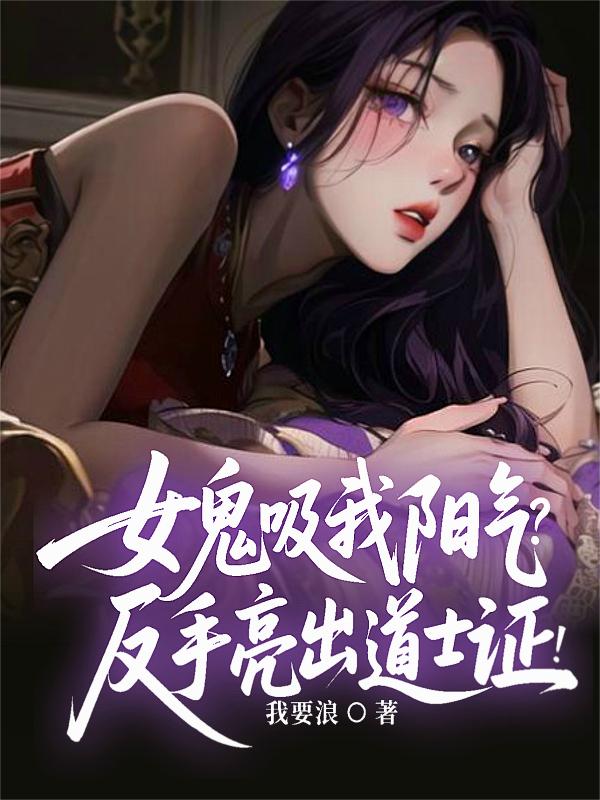 女鬼吸我阳气反手亮出道士证