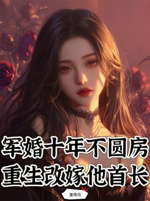 军婚十年不圆房重生改嫁他首长