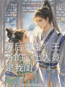 废后重生王爷的心上人竟是我闺