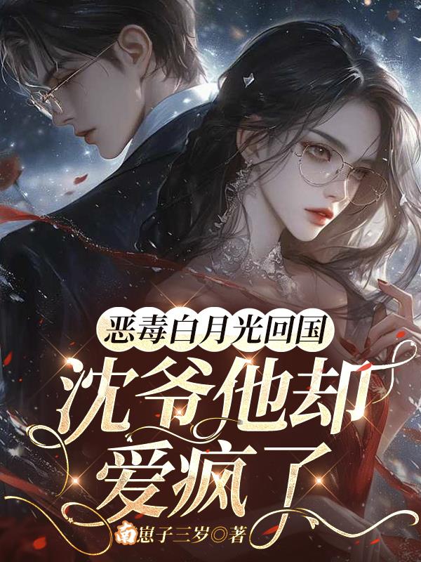 恶毒白月光回国沈爷他却爱疯了