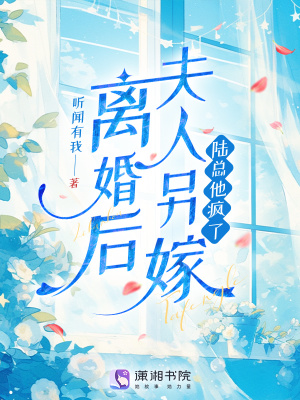 离婚后夫人另嫁陆总他疯了